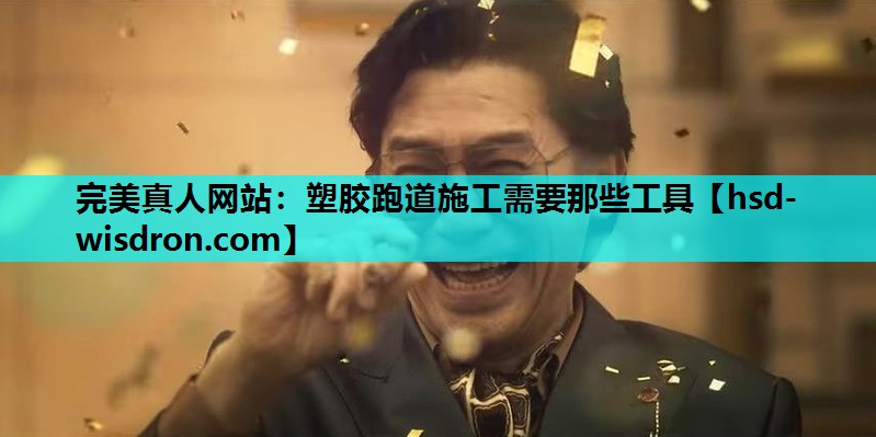 完美真人网站：塑胶跑道施工需要那些工具