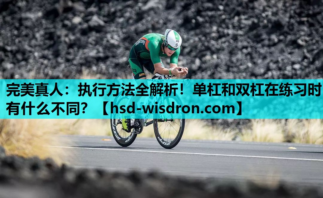 完美真人：执行方法全解析！单杠和双杠在练习时有什么不同？