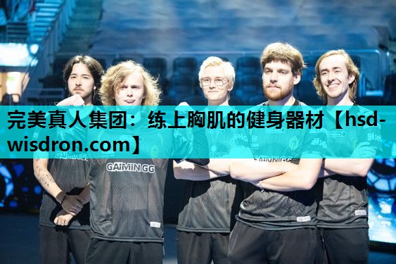 完美真人集团：练上胸肌的健身器材