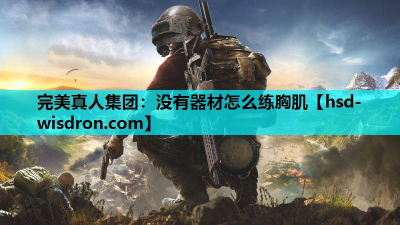 完美真人集团：没有器材怎么练胸肌