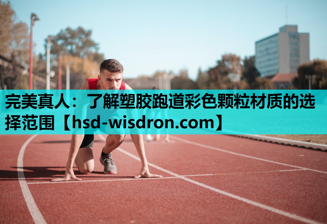 完美真人：了解塑胶跑道彩色颗粒材质的选择范围