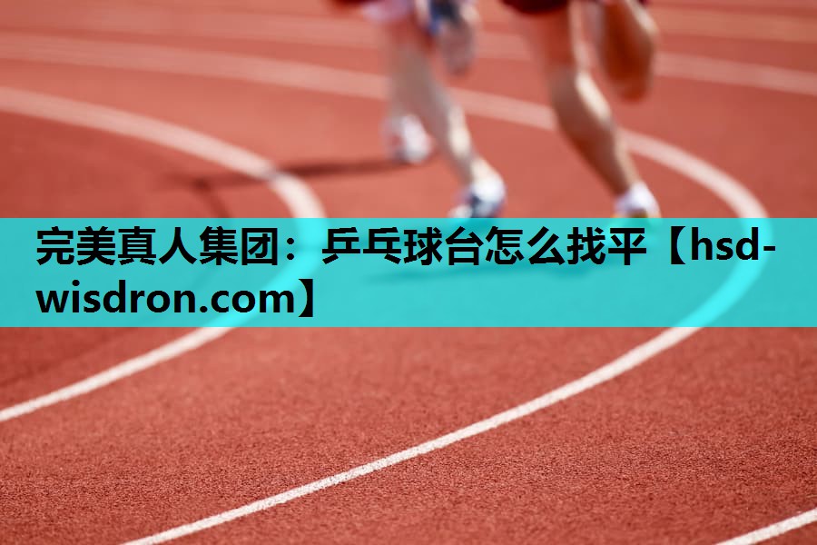 完美真人集团：乒乓球台怎么找平