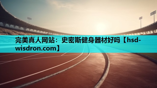 完美真人网站：史密斯健身器材好吗