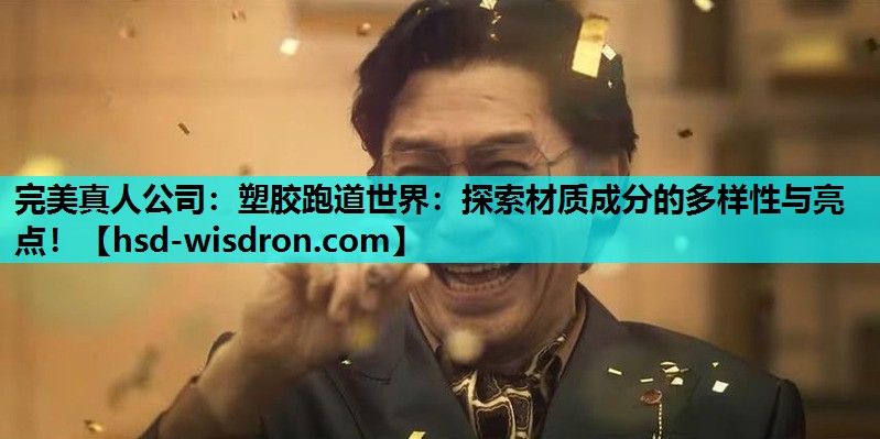 完美真人公司：塑胶跑道世界：探索材质成分的多样性与亮点！