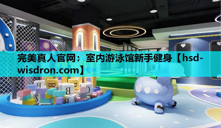完美真人官网：室内游泳馆新手健身