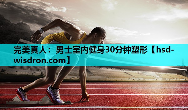完美真人：男士室内健身30分钟塑形