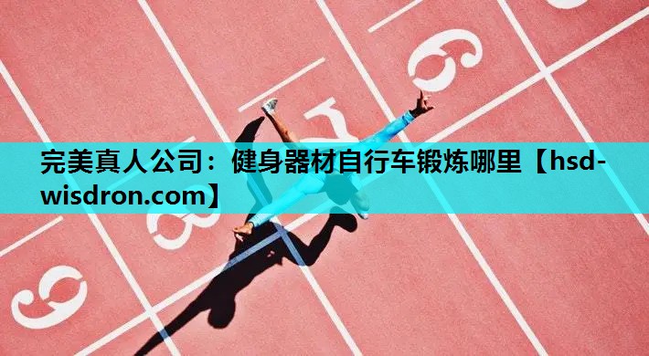 完美真人公司：健身器材自行车锻炼哪里
