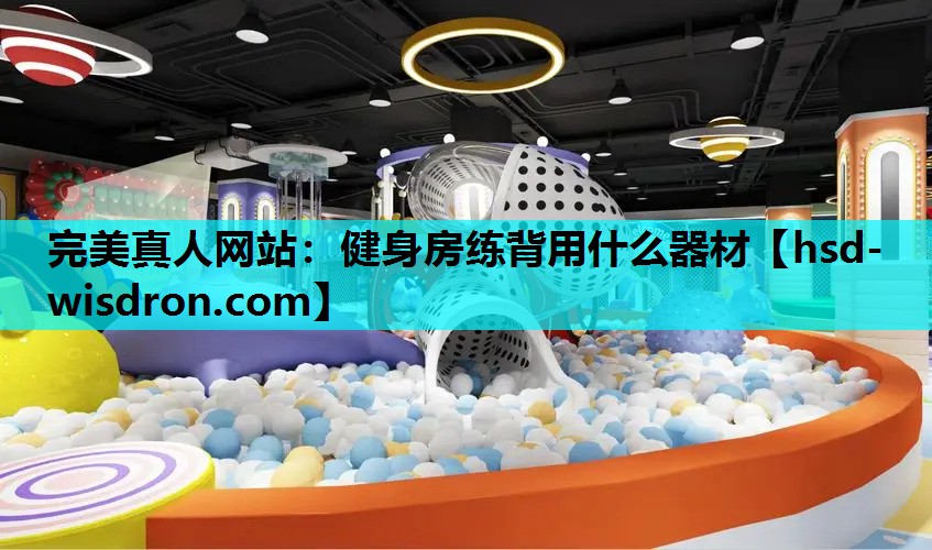完美真人网站：健身房练背用什么器材