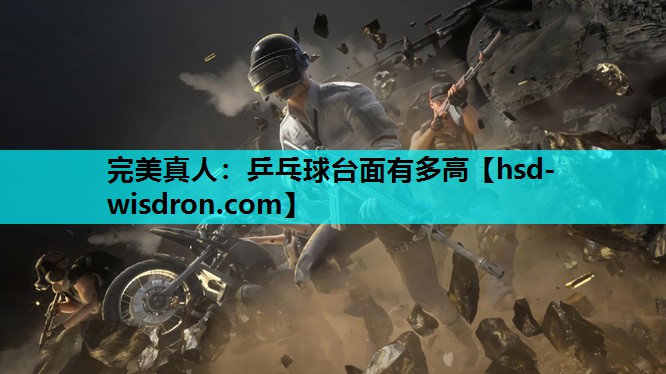 完美真人：乒乓球台面有多高