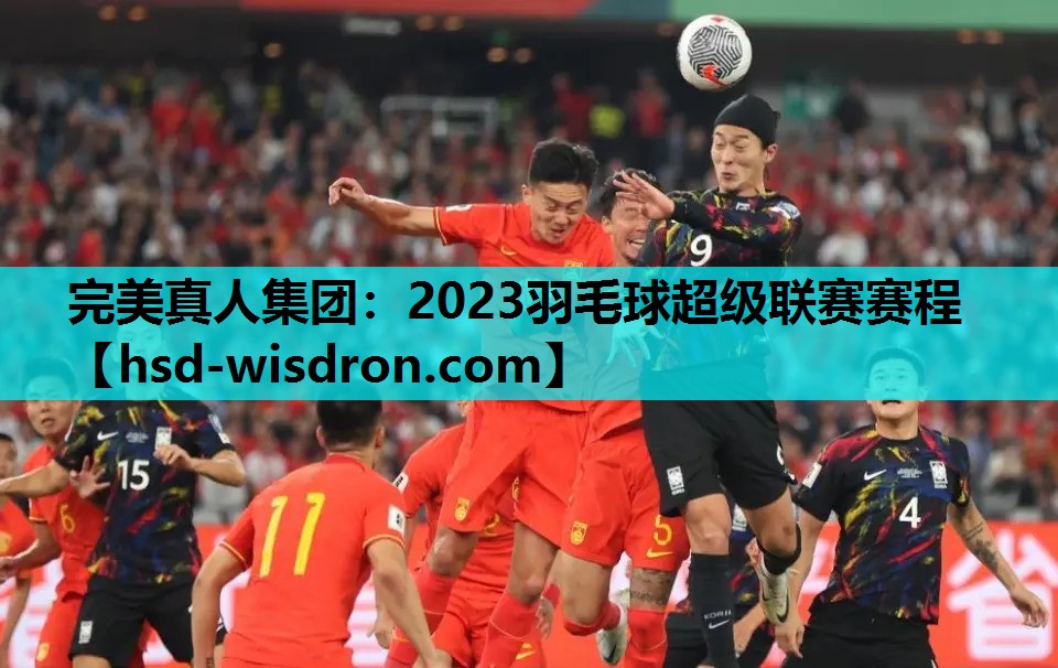 完美真人集团：2023羽毛球超级联赛赛程