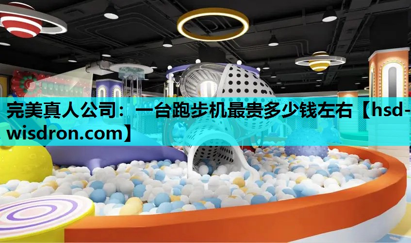 完美真人公司：一台跑步机最贵多少钱左右