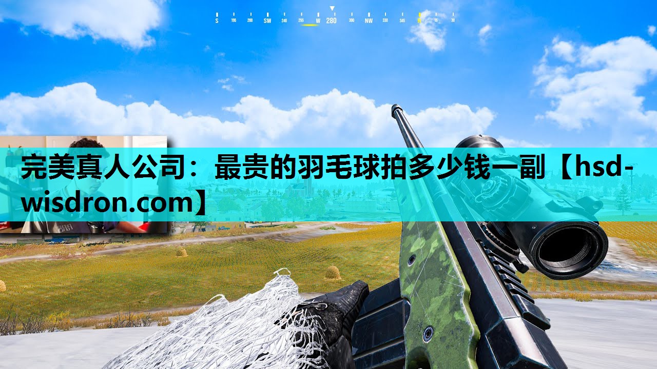 完美真人公司：最贵的羽毛球拍多少钱一副