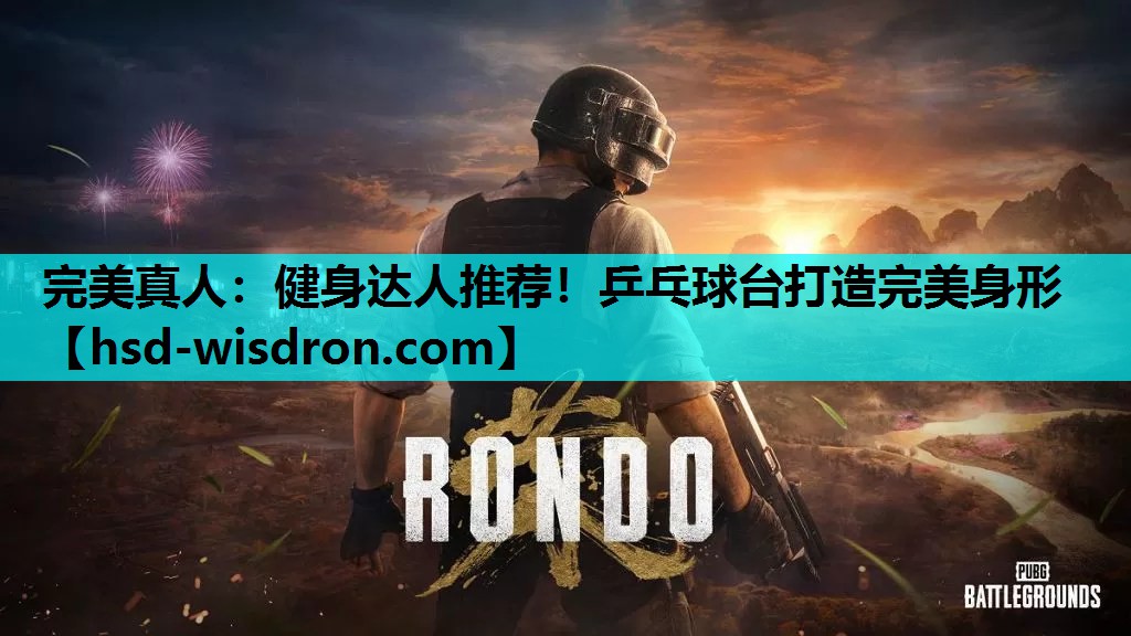 完美真人：健身达人推荐！乒乓球台打造完美身形