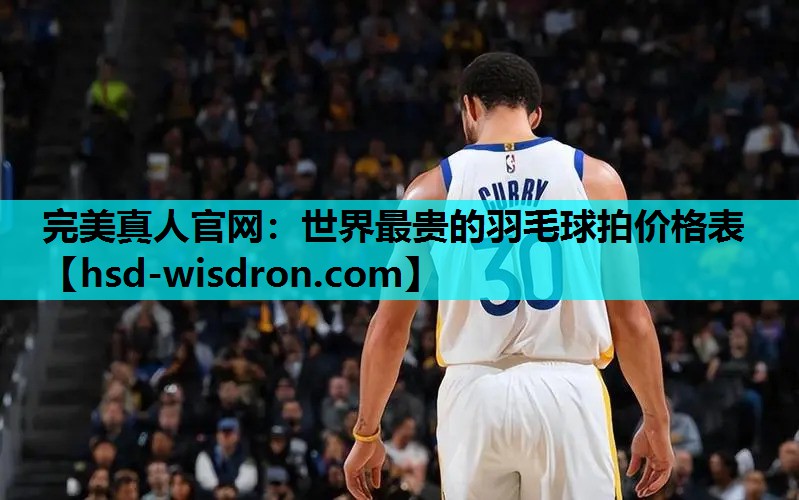 完美真人官网：世界最贵的羽毛球拍价格表
