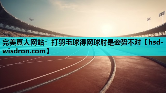 完美真人网站：打羽毛球得网球肘是姿势不对