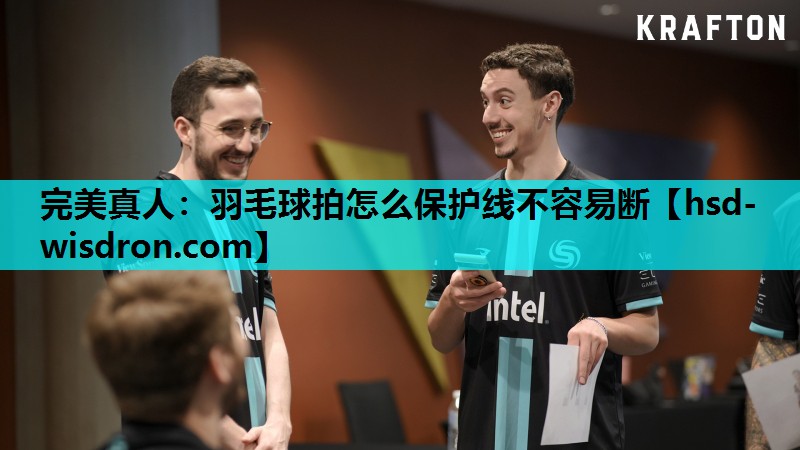 完美真人：羽毛球拍怎么保护线不容易断
