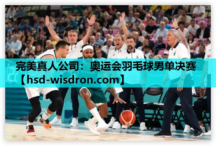 完美真人公司：奥运会羽毛球男单决赛