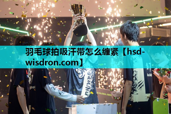 羽毛球拍吸汗带怎么缠紧