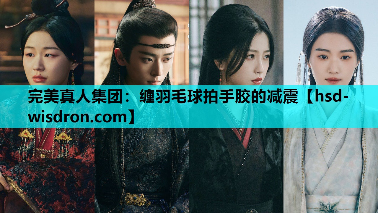 完美真人集团：缠羽毛球拍手胶的减震