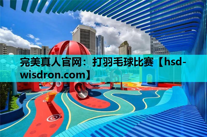 完美真人官网：打羽毛球比赛