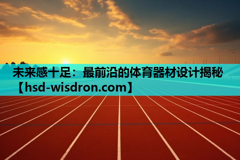未来感十足：最前沿的体育器材设计揭秘