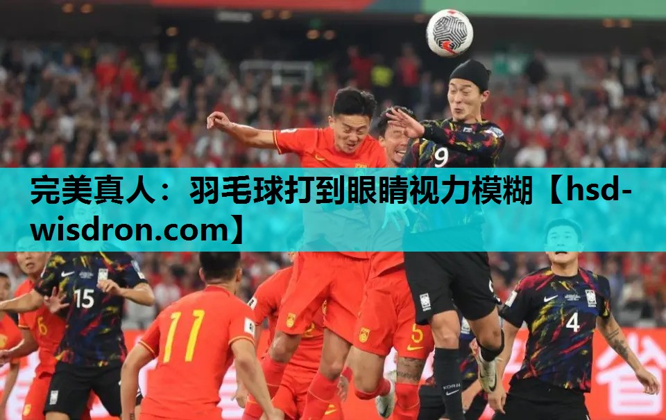 完美真人：羽毛球打到眼睛视力模糊