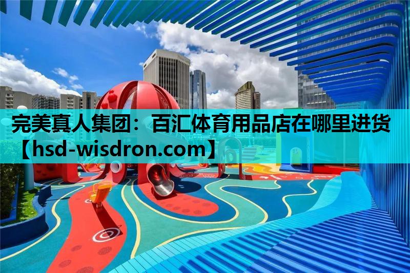 完美真人集团：百汇体育用品店在哪里进货