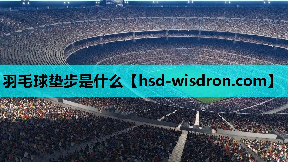 羽毛球垫步是什么