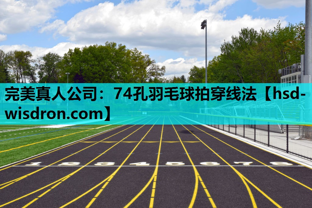 完美真人公司：74孔羽毛球拍穿线法