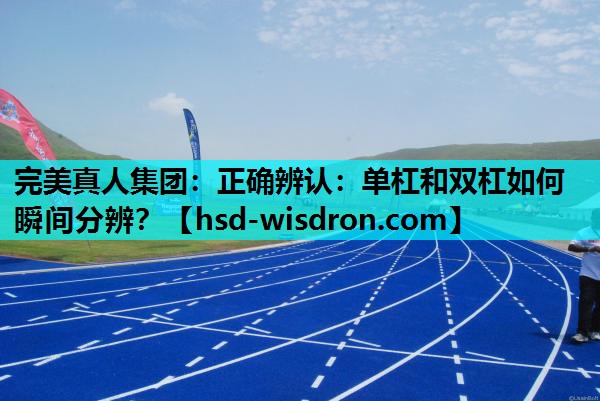 完美真人集团：正确辨认：单杠和双杠如何瞬间分辨？