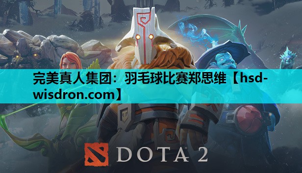 完美真人集团：羽毛球比赛郑思维