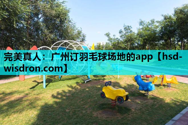 完美真人：广州订羽毛球场地的app