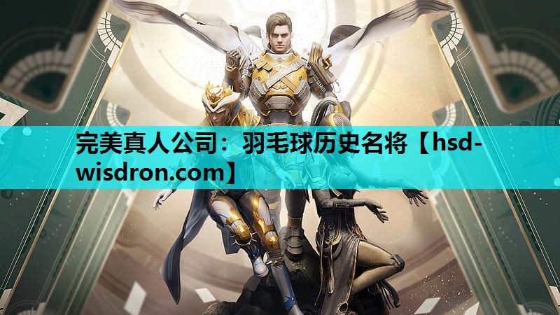 完美真人公司：羽毛球历史名将