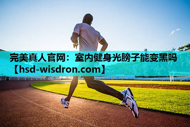 室内健身光膀子能变黑吗