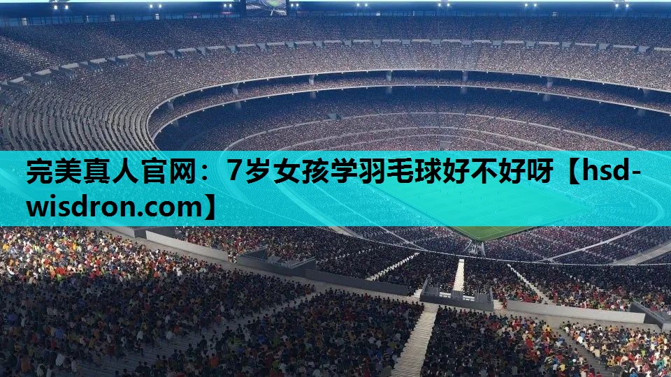 7岁女孩学羽毛球好不好呀