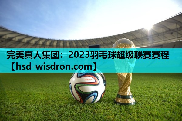 2023羽毛球超级联赛赛程
