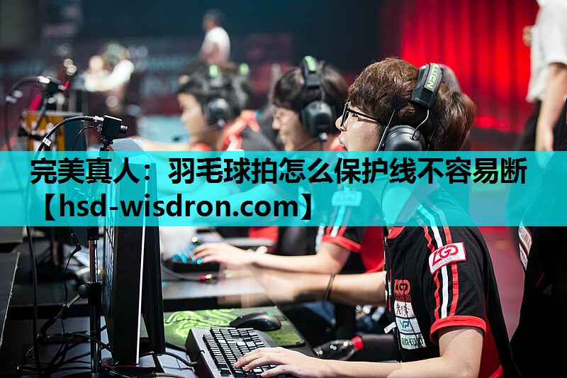 羽毛球拍怎么保护线不容易断