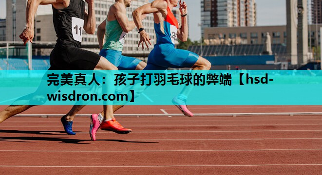 孩子打羽毛球的弊端