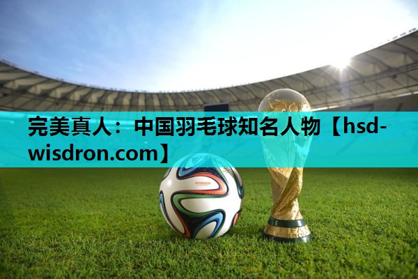 中国羽毛球知名人物
