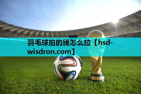 羽毛球拍的线怎么拉