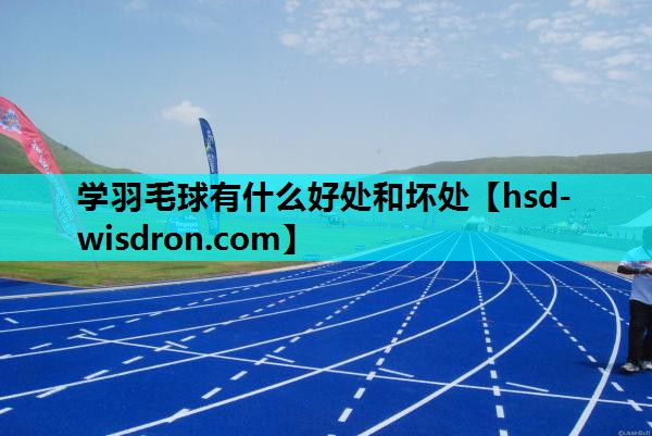 学羽毛球有什么好处和坏处
