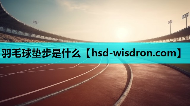 羽毛球垫步是什么