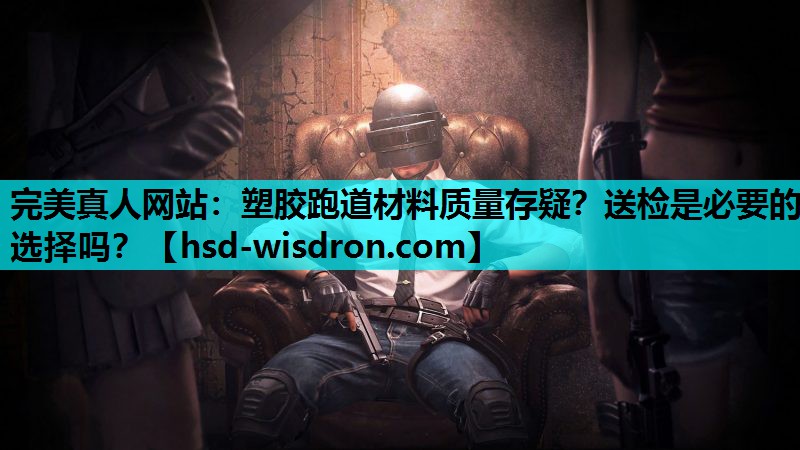 塑胶跑道材料质量存疑？送检是必要的选择吗？