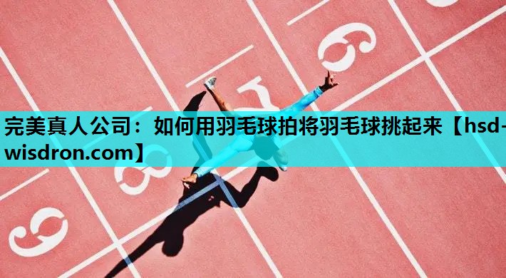 如何用羽毛球拍将羽毛球挑起来
